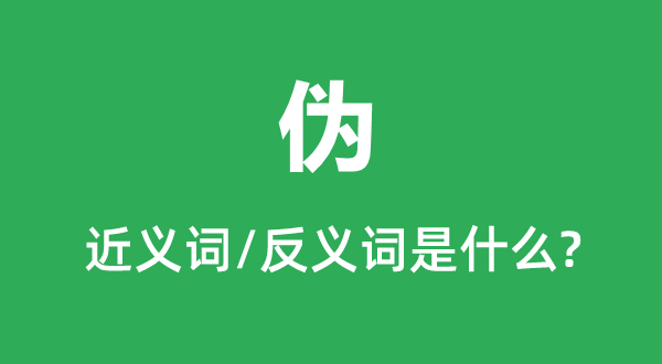 偽的近義詞和反義詞是什么,偽是什么意思