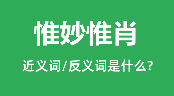 惟妙惟肖的近義詞和反義詞是什么,惟妙惟肖是什么意思