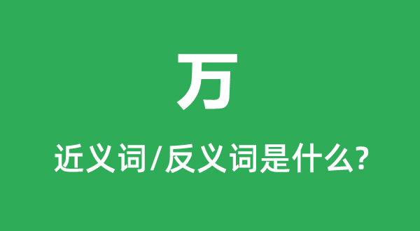 萬(wàn)的近義詞和反義詞是什么,萬(wàn)是什么意思