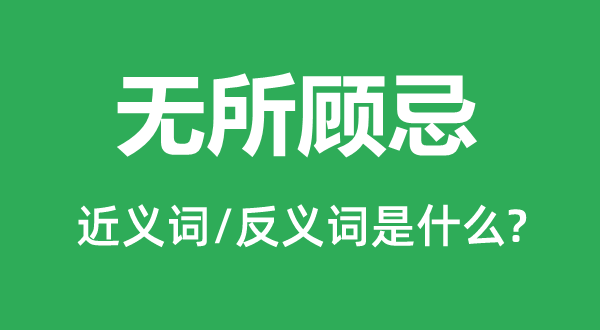 無所顧忌的近義詞和反義詞是什么,無所顧忌是什么意思