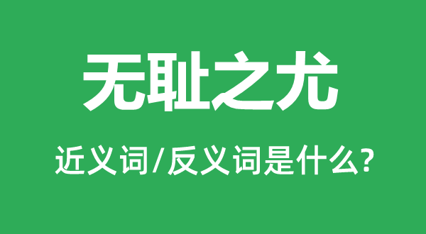 無恥之尤的近義詞和反義詞是什么,無恥之尤是什么意思