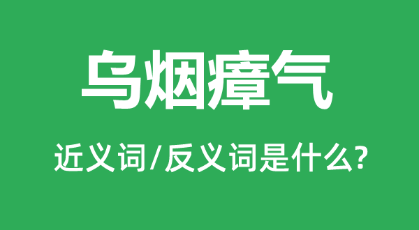 烏煙瘴氣的近義詞和反義詞是什么,烏煙瘴氣是什么意思