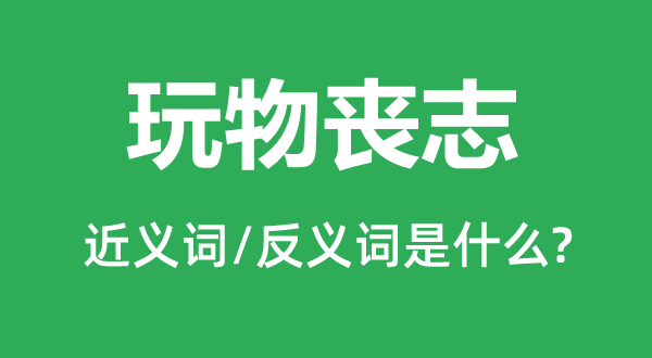 玩物喪志的近義詞和反義詞是什么,玩物喪志是什么意思