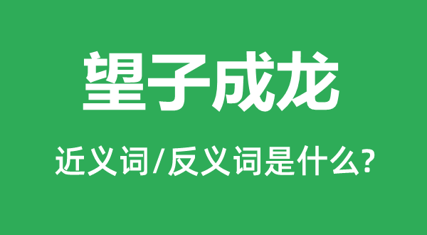 望子成龍的近義詞和反義詞是什么,望子成龍是什么意思