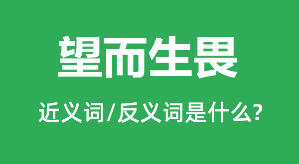 望而生畏的近義詞和反義詞是什么,望而生畏是什么意思