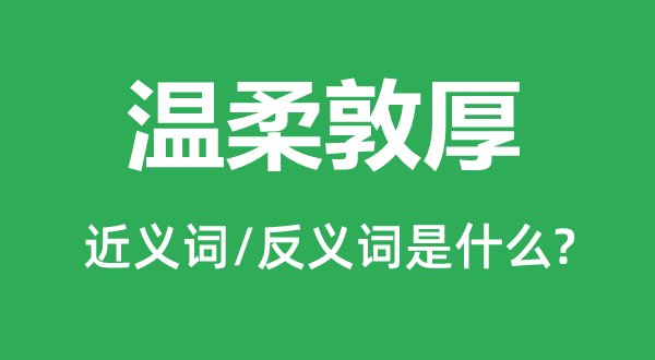 溫柔敦厚的近義詞和反義詞是什么,溫柔敦厚是什么意思