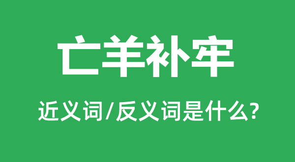 亡羊補(bǔ)牢的近義詞和反義詞是什么,亡羊補(bǔ)牢是什么意思