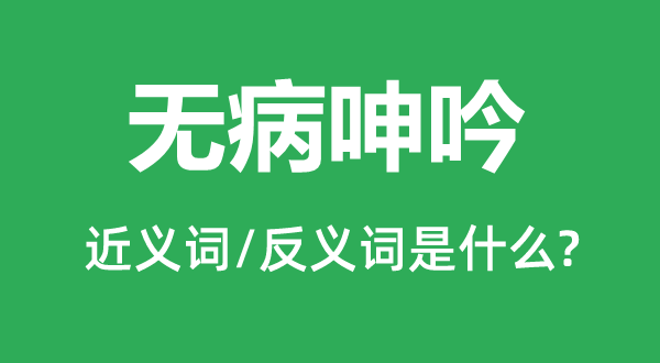 無病呻吟的近義詞和反義詞是什么,無病呻吟是什么意思