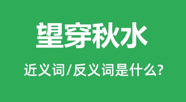 望穿秋水的近義詞和反義詞是什么,望穿秋水是什么意思