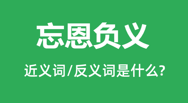 忘恩負(fù)義的近義詞和反義詞是什么,忘恩負(fù)義是什么意思