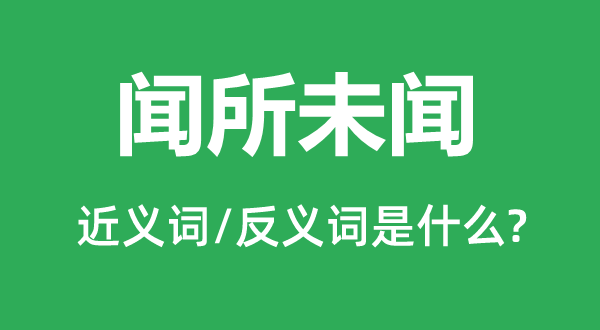 聞所未聞的近義詞和反義詞是什么,聞所未聞是什么意思