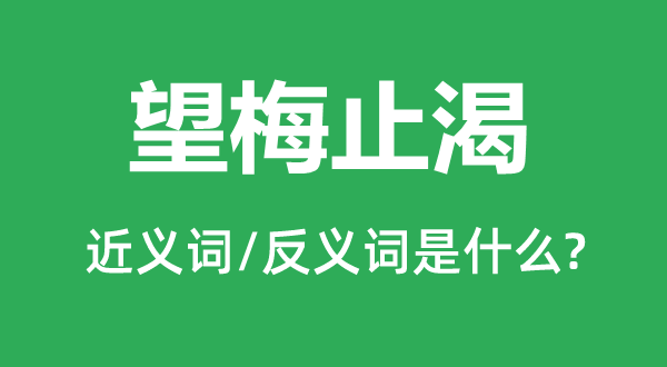 望梅止渴的近義詞和反義詞是什么,望梅止渴是什么意思