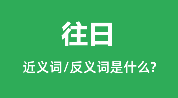 往日的近義詞和反義詞是什么,往日是什么意思