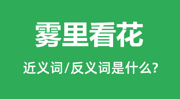 霧里看花的近義詞和反義詞是什么,霧里看花是什么意思