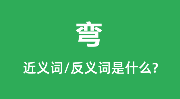 彎的近義詞和反義詞是什么,彎是什么意思