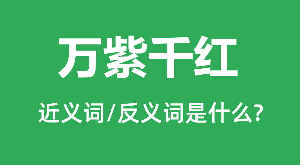 萬紫千紅的近義詞和反義詞是什么,萬紫千紅是什么意思