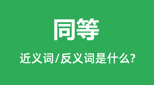 同等的近義詞和反義詞是什么,同等是什么意思