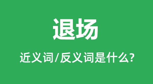 退場的近義詞和反義詞是什么,退場是什么意思