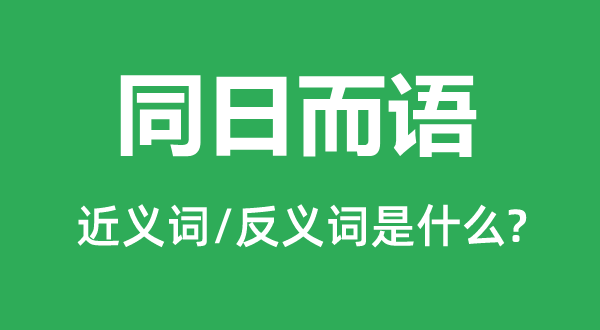 同日而語的近義詞和反義詞是什么,同日而語是什么意思