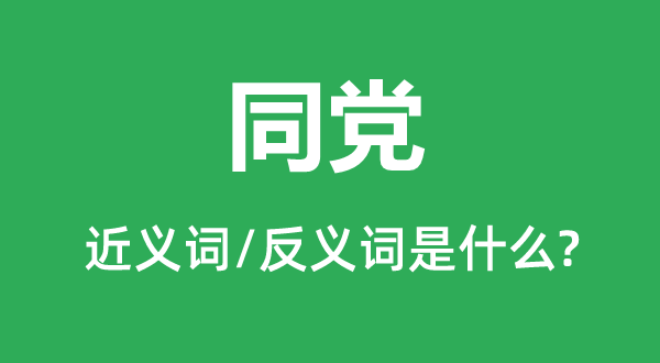 同黨的近義詞和反義詞是什么,同黨是什么意思