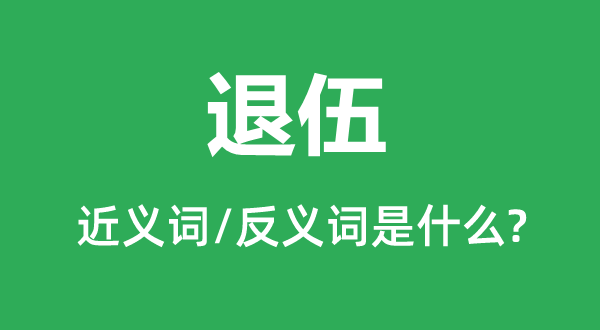 退伍的近義詞和反義詞是什么,退伍是什么意思