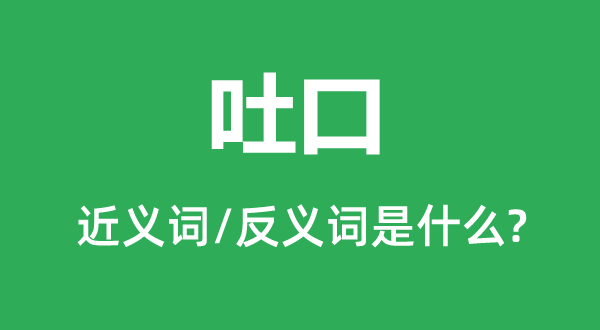 吐口的近義詞和反義詞是什么,吐口是什么意思