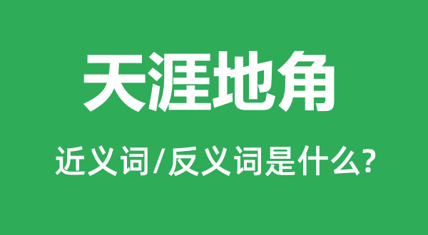 天涯地角的近義詞和反義詞是什么,天涯地角是什么意思