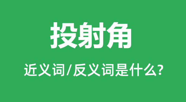 投射角的近義詞和反義詞是什么,投射角是什么意思