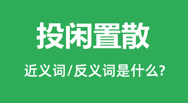 投閑置散的近義詞和反義詞是什么,投閑置散是什么意思