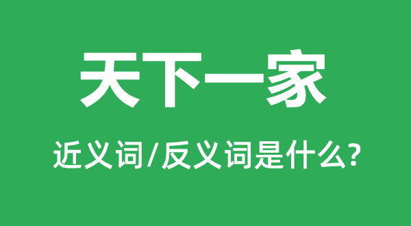 天下一家的近義詞和反義詞是什么,天下一家是什么意思