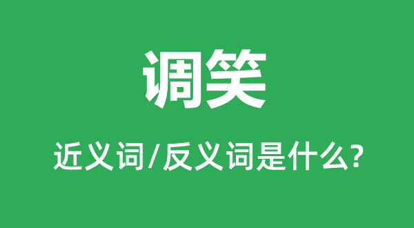 調(diào)笑的近義詞和反義詞是什么,調(diào)笑是什么意思