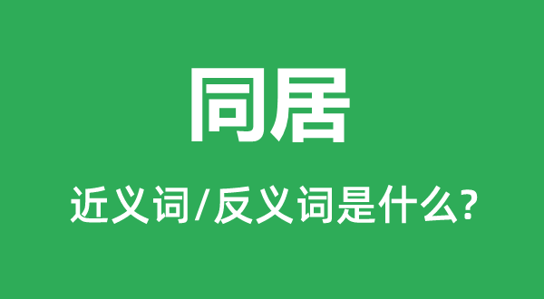 同居的近義詞和反義詞是什么,同居是什么意思