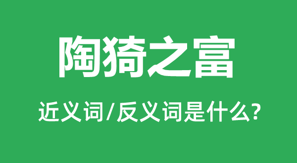 陶猗之富的近義詞和反義詞是什么,陶猗之富是什么意思