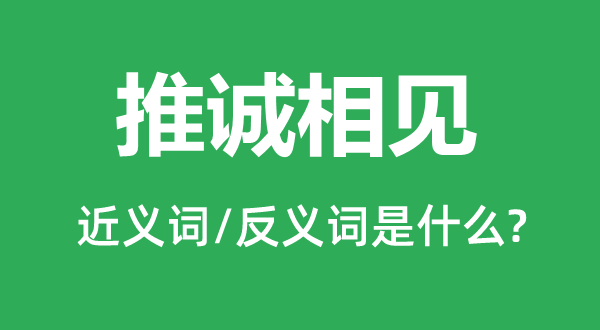 推誠(chéng)相見(jiàn)的近義詞和反義詞是什么,推誠(chéng)相見(jiàn)是什么意思