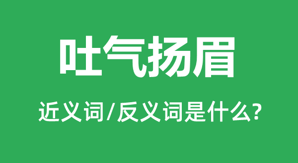 吐氣揚眉的近義詞和反義詞是什么,吐氣揚眉是什么意思