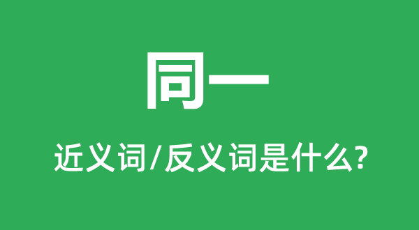 同一的近義詞和反義詞是什么,同一是什么意思