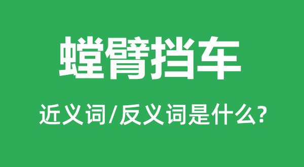 螳臂擋車的近義詞和反義詞是什么,螳臂擋車是什么意思