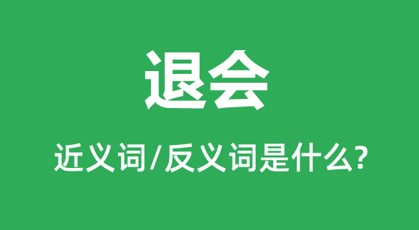 退會(huì)的近義詞和反義詞是什么,退會(huì)是什么意思