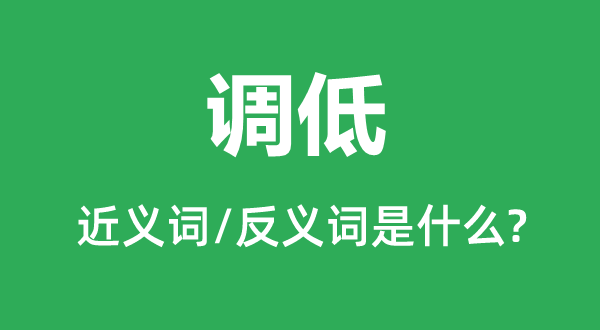 調低的近義詞和反義詞是什么,調低是什么意思