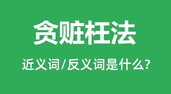 貪贓枉法的近義詞和反義詞是什么,貪贓枉法是什么意思