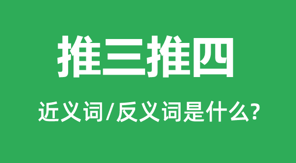 推三推四的近義詞和反義詞是什么,推三推四是什么意思