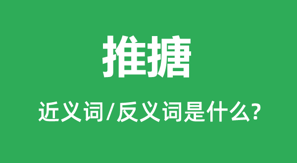 推搪的近義詞和反義詞是什么,推搪是什么意思