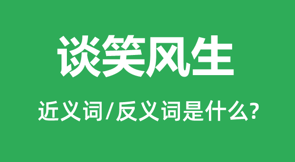 談笑風生的近義詞和反義詞是什么,談笑風生是什么意思