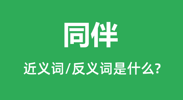 同伴的近義詞和反義詞是什么,同伴是什么意思