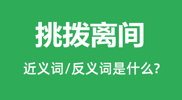 挑撥離間的近義詞和反義詞是什么,挑撥離間是什么意思