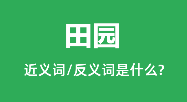 田園的近義詞和反義詞是什么,田園是什么意思