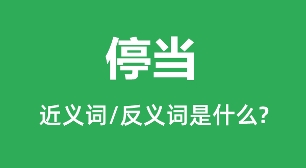 停當(dāng)?shù)慕x詞和反義詞是什么,停當(dāng)是什么意思