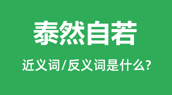 泰然自若的近義詞和反義詞是什么,泰然自若是什么意思