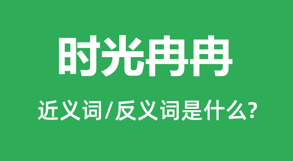 時光冉冉的近義詞和反義詞是什么,時光冉冉是什么意思