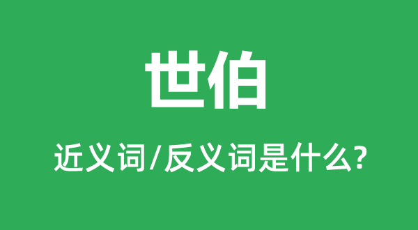 世伯的近義詞和反義詞是什么,世伯是什么意思